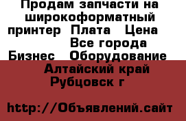 Продам запчасти на широкоформатный принтер. Плата › Цена ­ 27 000 - Все города Бизнес » Оборудование   . Алтайский край,Рубцовск г.